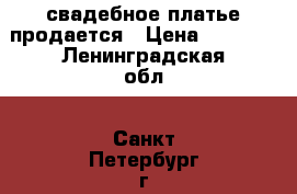 свадебное платье продается › Цена ­ 3 000 - Ленинградская обл., Санкт-Петербург г. Одежда, обувь и аксессуары » Женская одежда и обувь   . Ленинградская обл.